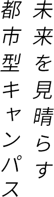 未来を見晴らす都市型キャンパス