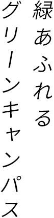 緑あふれるグリーンキャンパス